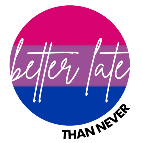 Better Late Than Never - Bisexual